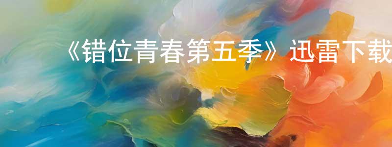 ﻿《错位青春第五季》迅雷下载/在线观看-都市情感-美剧天堂 ﻿常新明的blog